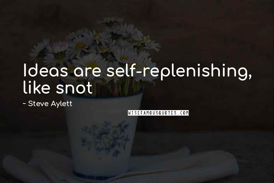 Steve Aylett Quotes: Ideas are self-replenishing, like snot