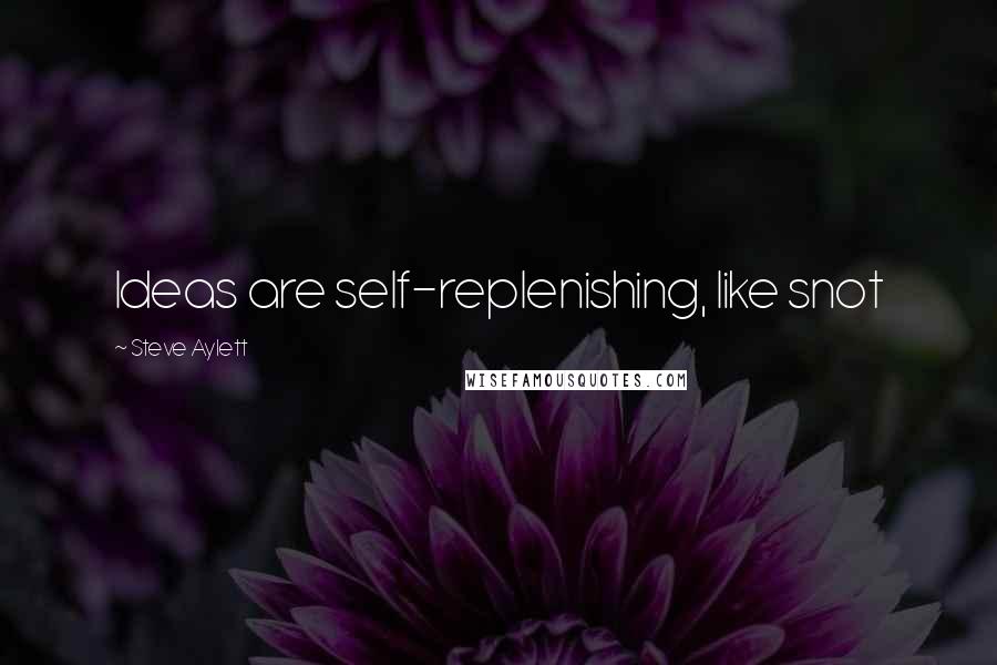 Steve Aylett Quotes: Ideas are self-replenishing, like snot