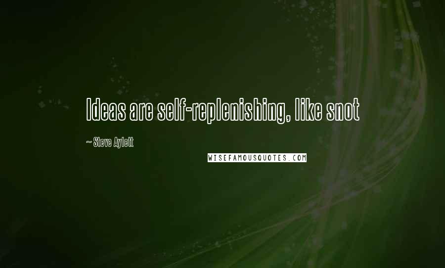 Steve Aylett Quotes: Ideas are self-replenishing, like snot