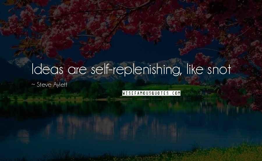 Steve Aylett Quotes: Ideas are self-replenishing, like snot