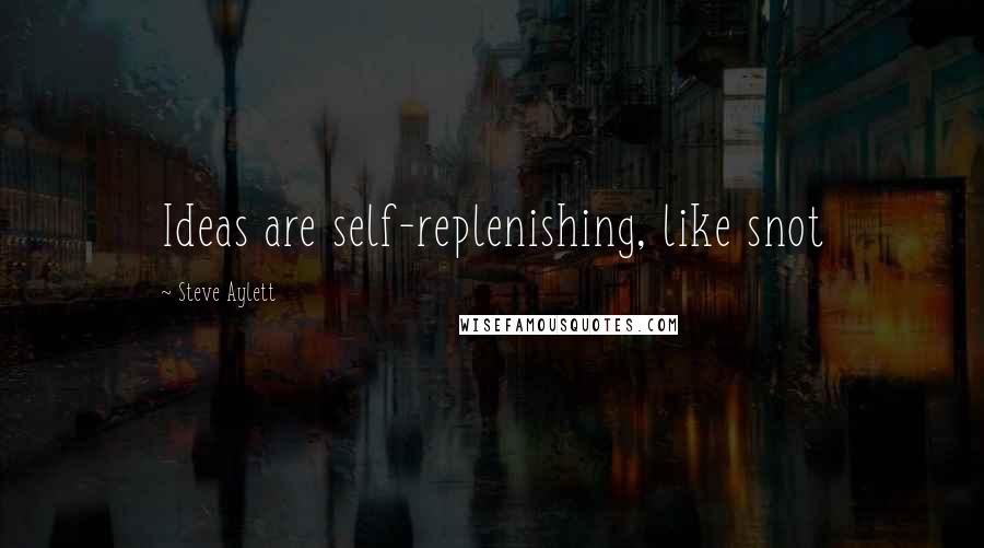 Steve Aylett Quotes: Ideas are self-replenishing, like snot