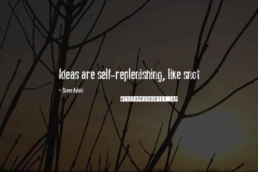 Steve Aylett Quotes: Ideas are self-replenishing, like snot