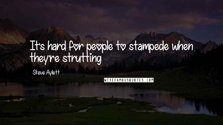 Steve Aylett Quotes: It's hard for people to stampede when they're strutting