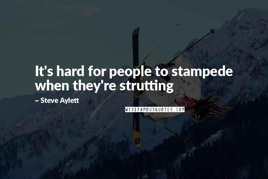 Steve Aylett Quotes: It's hard for people to stampede when they're strutting