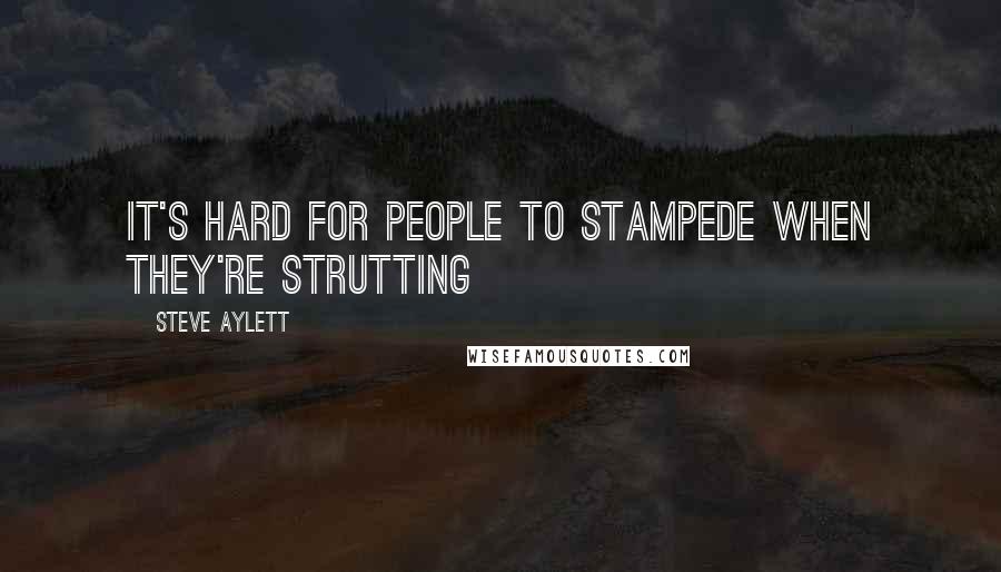 Steve Aylett Quotes: It's hard for people to stampede when they're strutting