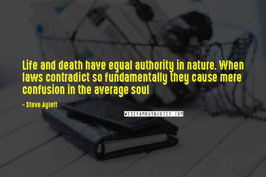 Steve Aylett Quotes: Life and death have equal authority in nature. When laws contradict so fundamentally they cause mere confusion in the average soul