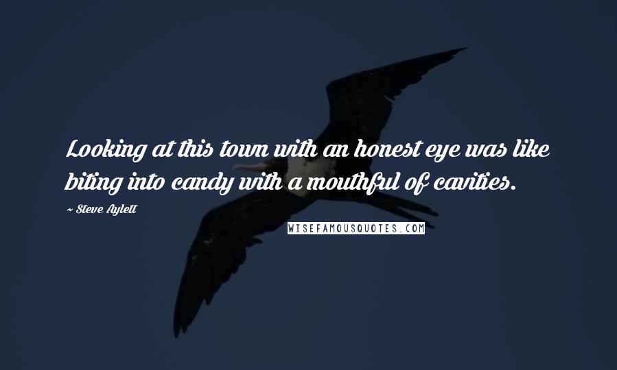 Steve Aylett Quotes: Looking at this town with an honest eye was like biting into candy with a mouthful of cavities.