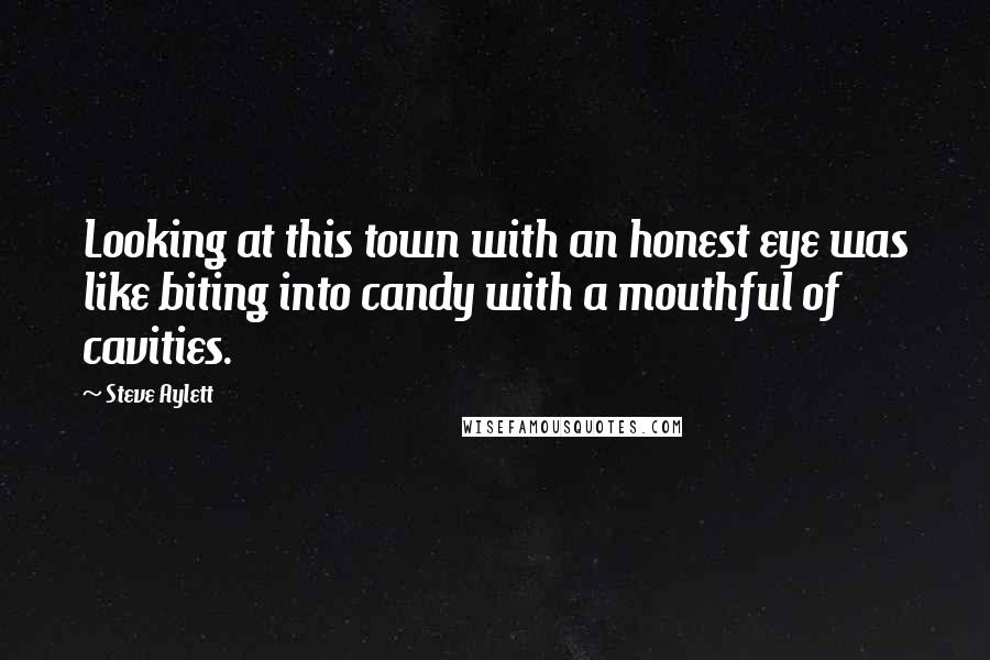 Steve Aylett Quotes: Looking at this town with an honest eye was like biting into candy with a mouthful of cavities.
