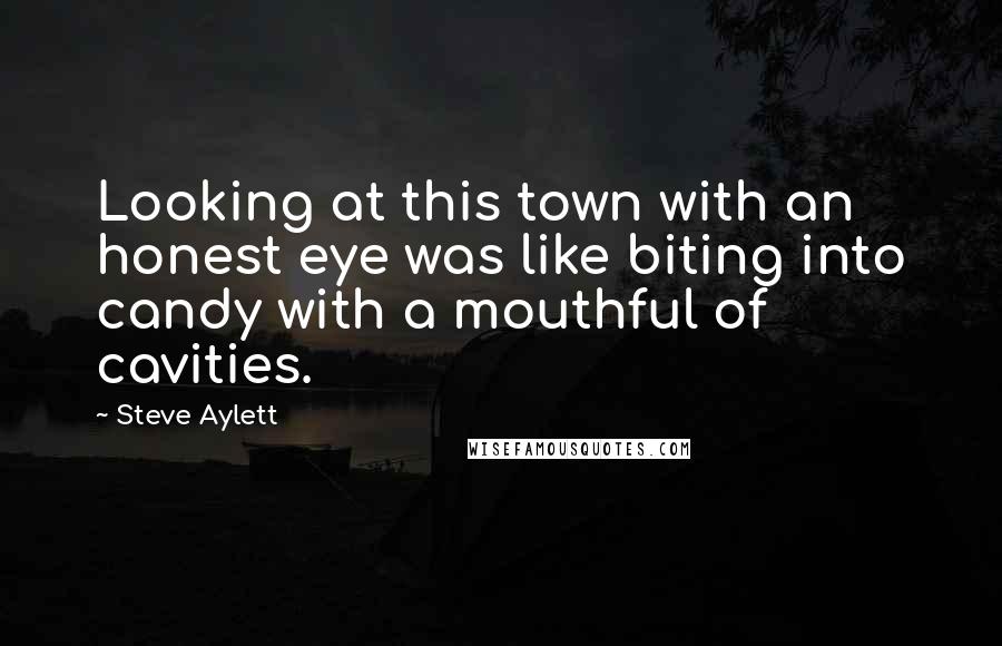 Steve Aylett Quotes: Looking at this town with an honest eye was like biting into candy with a mouthful of cavities.