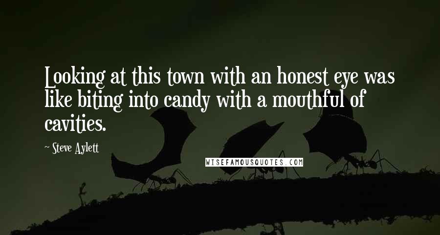 Steve Aylett Quotes: Looking at this town with an honest eye was like biting into candy with a mouthful of cavities.