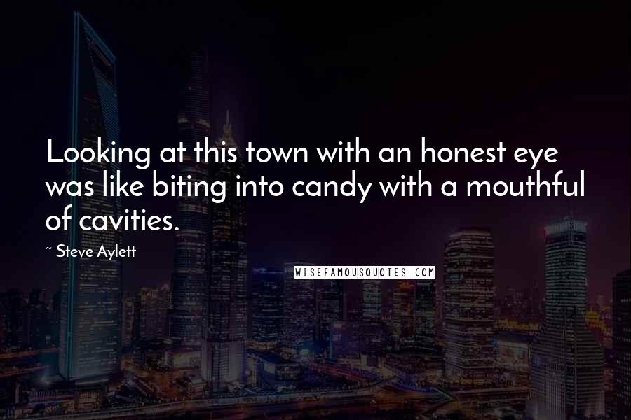 Steve Aylett Quotes: Looking at this town with an honest eye was like biting into candy with a mouthful of cavities.