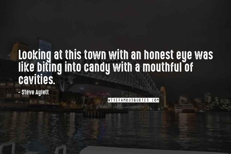 Steve Aylett Quotes: Looking at this town with an honest eye was like biting into candy with a mouthful of cavities.