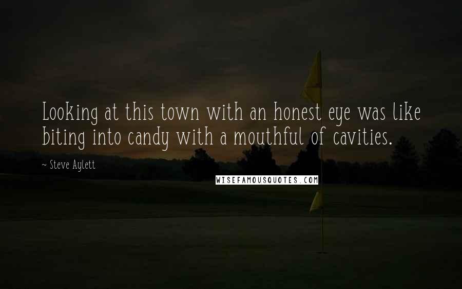 Steve Aylett Quotes: Looking at this town with an honest eye was like biting into candy with a mouthful of cavities.