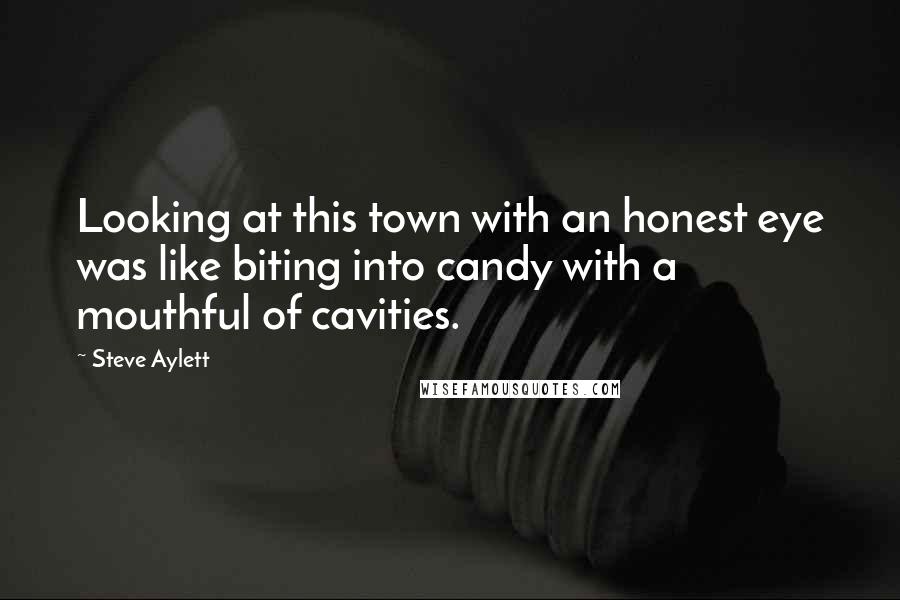 Steve Aylett Quotes: Looking at this town with an honest eye was like biting into candy with a mouthful of cavities.