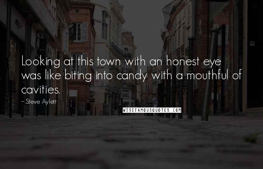 Steve Aylett Quotes: Looking at this town with an honest eye was like biting into candy with a mouthful of cavities.