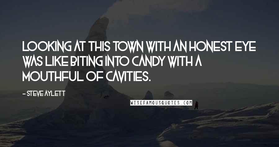 Steve Aylett Quotes: Looking at this town with an honest eye was like biting into candy with a mouthful of cavities.