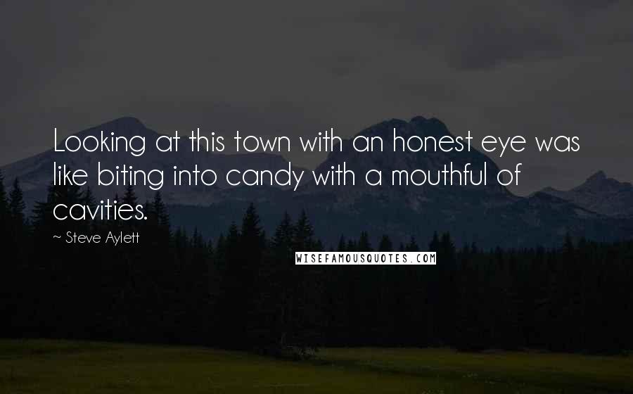 Steve Aylett Quotes: Looking at this town with an honest eye was like biting into candy with a mouthful of cavities.