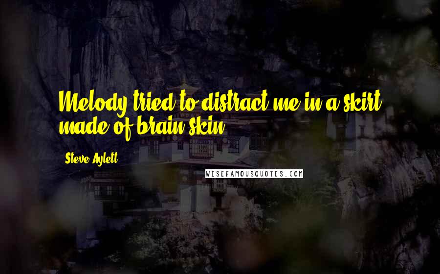 Steve Aylett Quotes: Melody tried to distract me in a skirt made of brain skin.