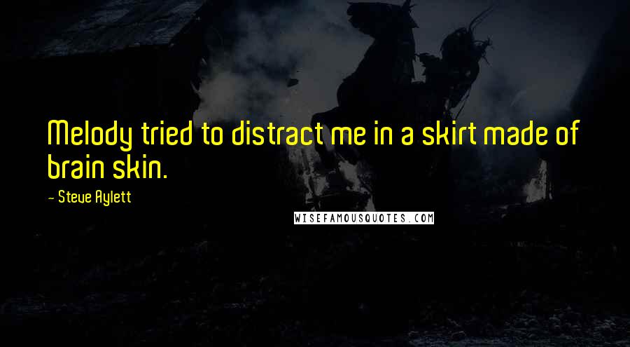 Steve Aylett Quotes: Melody tried to distract me in a skirt made of brain skin.