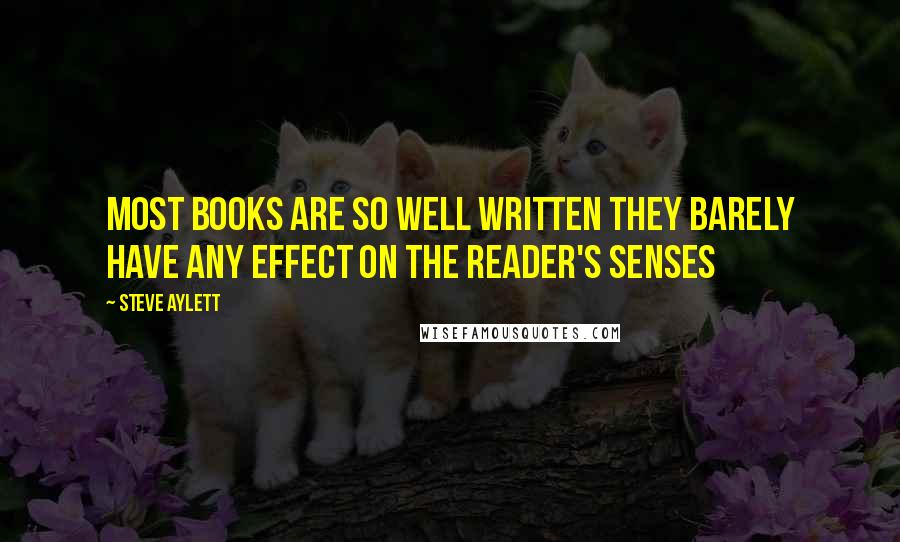 Steve Aylett Quotes: Most books are so well written they barely have any effect on the reader's senses