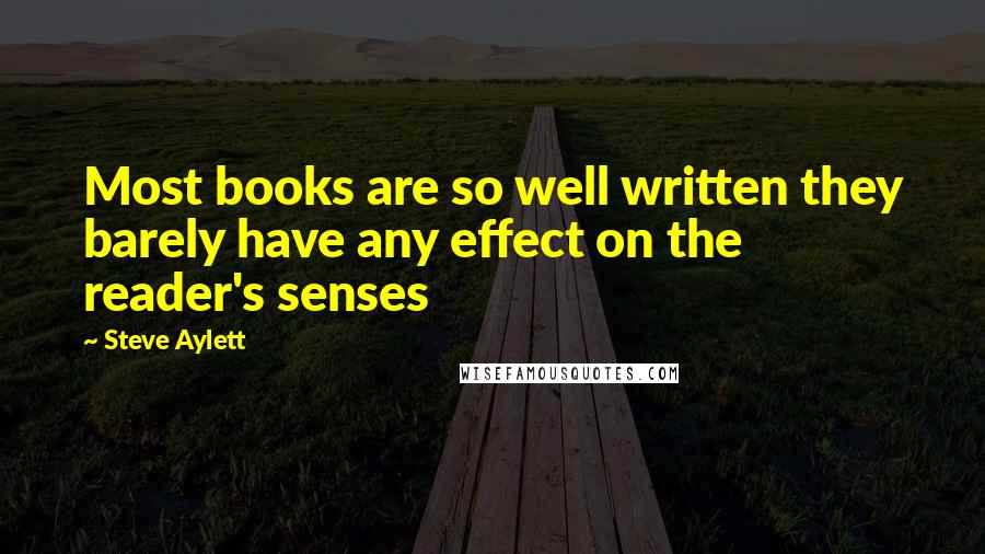 Steve Aylett Quotes: Most books are so well written they barely have any effect on the reader's senses