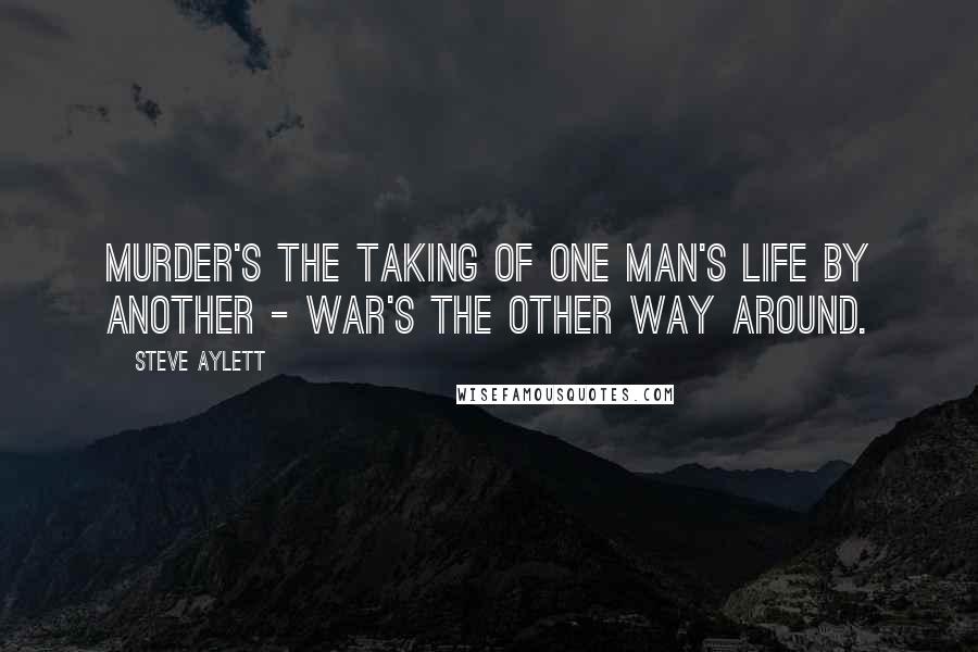 Steve Aylett Quotes: Murder's the taking of one man's life by another - war's the other way around.