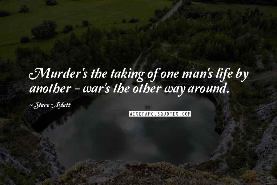 Steve Aylett Quotes: Murder's the taking of one man's life by another - war's the other way around.