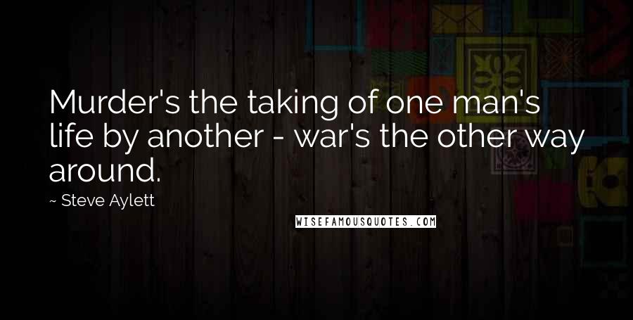 Steve Aylett Quotes: Murder's the taking of one man's life by another - war's the other way around.