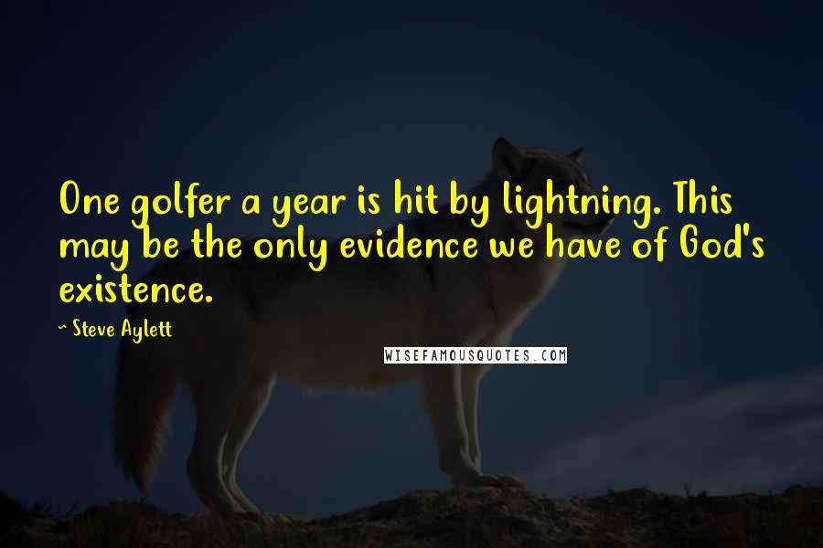 Steve Aylett Quotes: One golfer a year is hit by lightning. This may be the only evidence we have of God's existence.