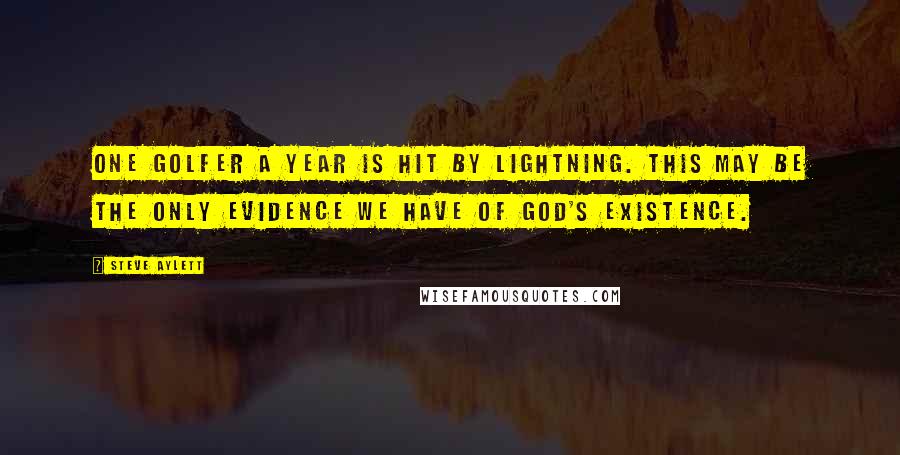 Steve Aylett Quotes: One golfer a year is hit by lightning. This may be the only evidence we have of God's existence.