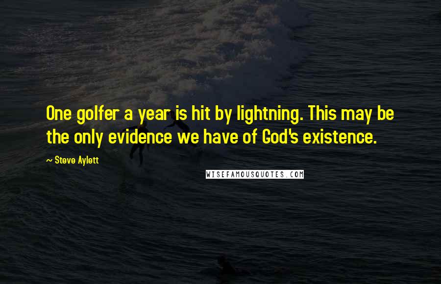 Steve Aylett Quotes: One golfer a year is hit by lightning. This may be the only evidence we have of God's existence.