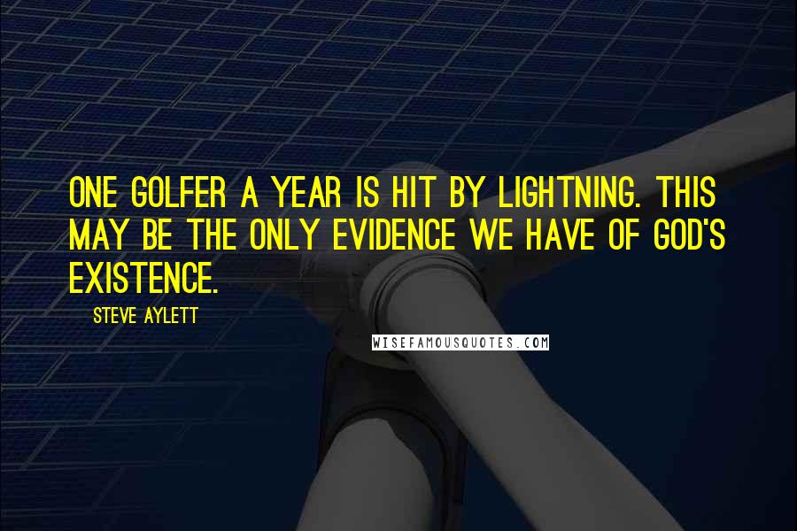 Steve Aylett Quotes: One golfer a year is hit by lightning. This may be the only evidence we have of God's existence.