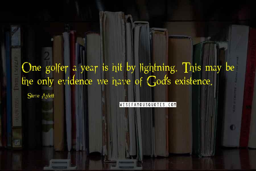 Steve Aylett Quotes: One golfer a year is hit by lightning. This may be the only evidence we have of God's existence.