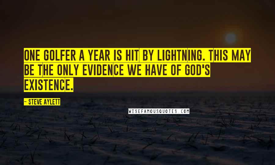 Steve Aylett Quotes: One golfer a year is hit by lightning. This may be the only evidence we have of God's existence.