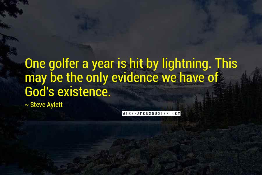 Steve Aylett Quotes: One golfer a year is hit by lightning. This may be the only evidence we have of God's existence.