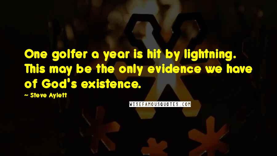 Steve Aylett Quotes: One golfer a year is hit by lightning. This may be the only evidence we have of God's existence.