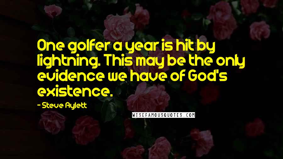 Steve Aylett Quotes: One golfer a year is hit by lightning. This may be the only evidence we have of God's existence.