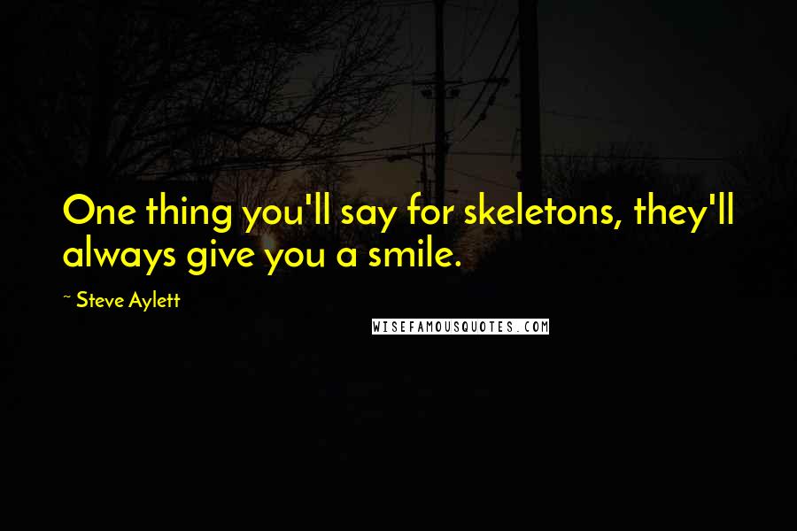 Steve Aylett Quotes: One thing you'll say for skeletons, they'll always give you a smile.