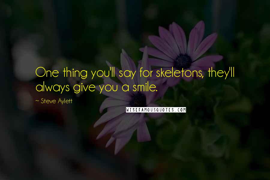 Steve Aylett Quotes: One thing you'll say for skeletons, they'll always give you a smile.