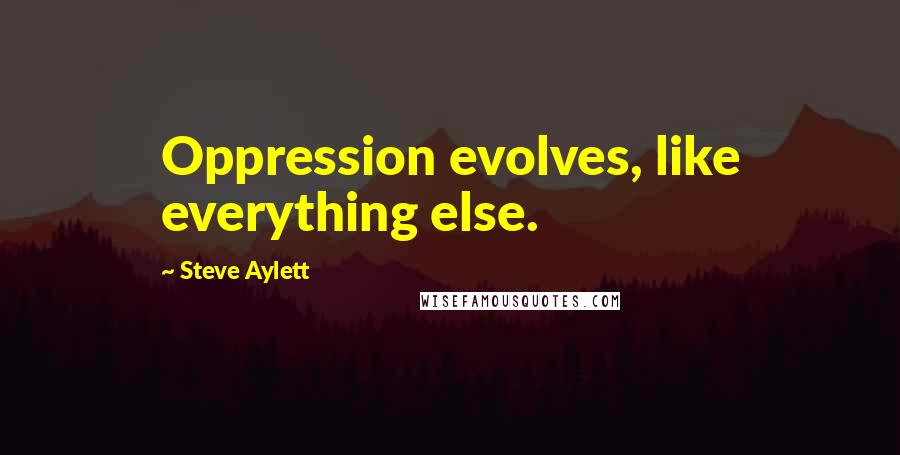 Steve Aylett Quotes: Oppression evolves, like everything else.