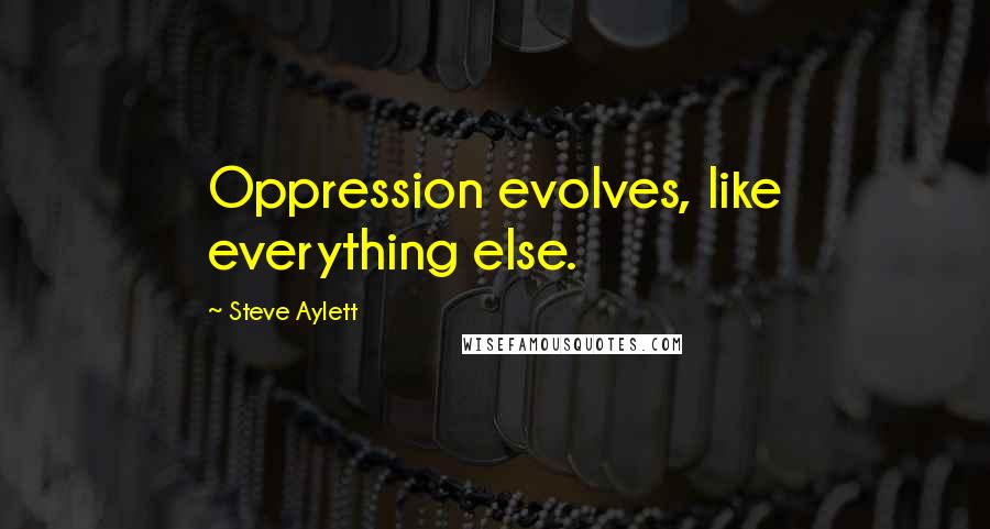 Steve Aylett Quotes: Oppression evolves, like everything else.