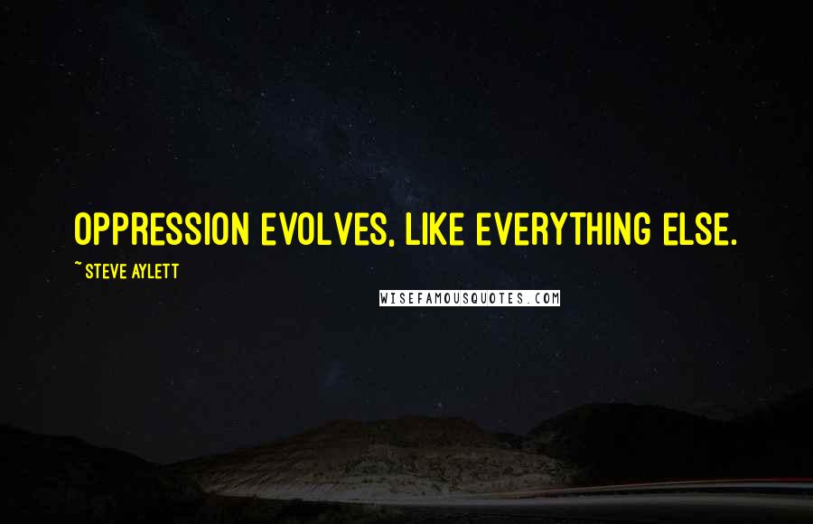 Steve Aylett Quotes: Oppression evolves, like everything else.