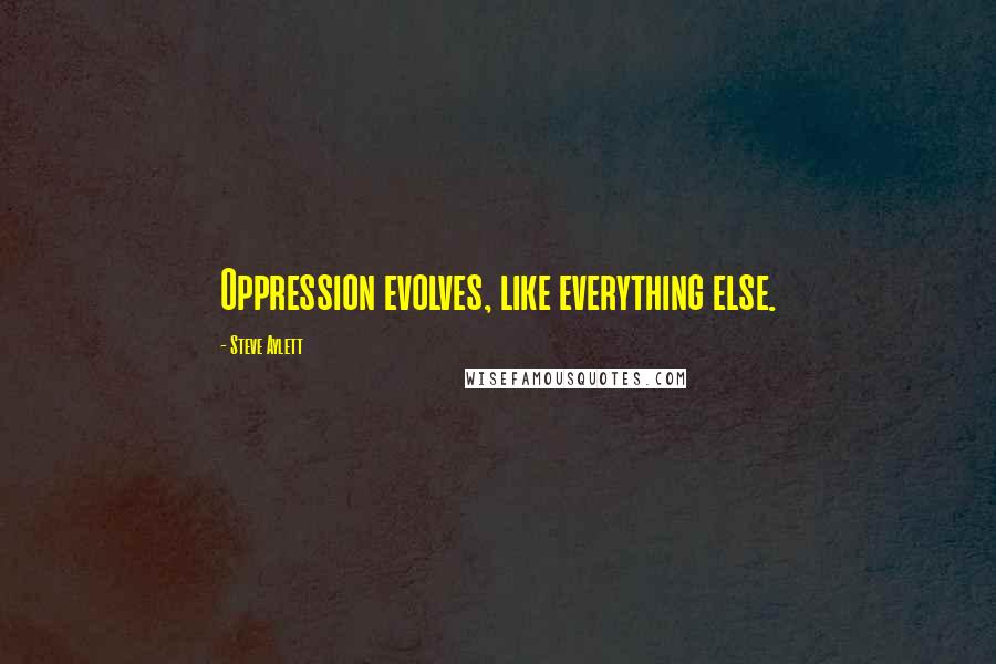 Steve Aylett Quotes: Oppression evolves, like everything else.