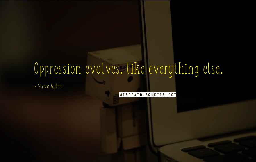 Steve Aylett Quotes: Oppression evolves, like everything else.