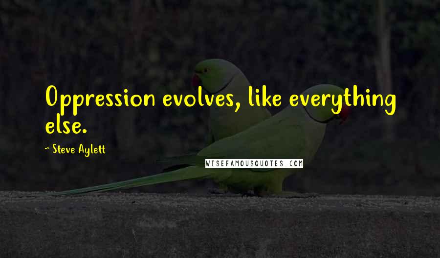 Steve Aylett Quotes: Oppression evolves, like everything else.