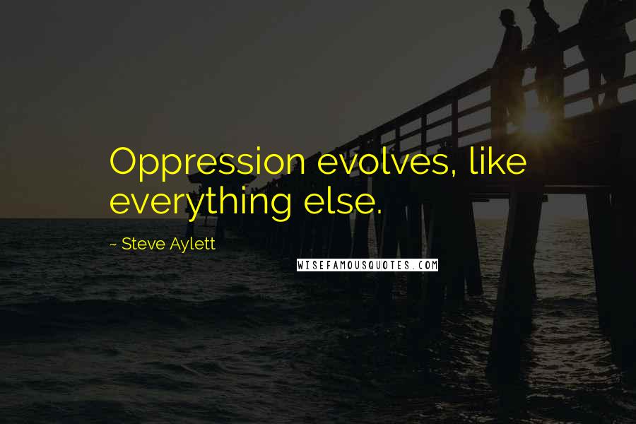 Steve Aylett Quotes: Oppression evolves, like everything else.