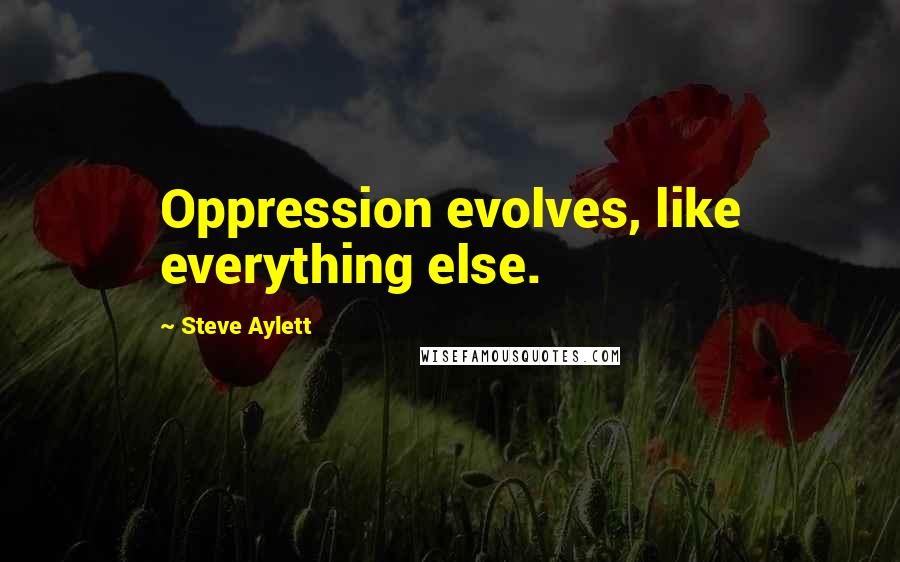 Steve Aylett Quotes: Oppression evolves, like everything else.