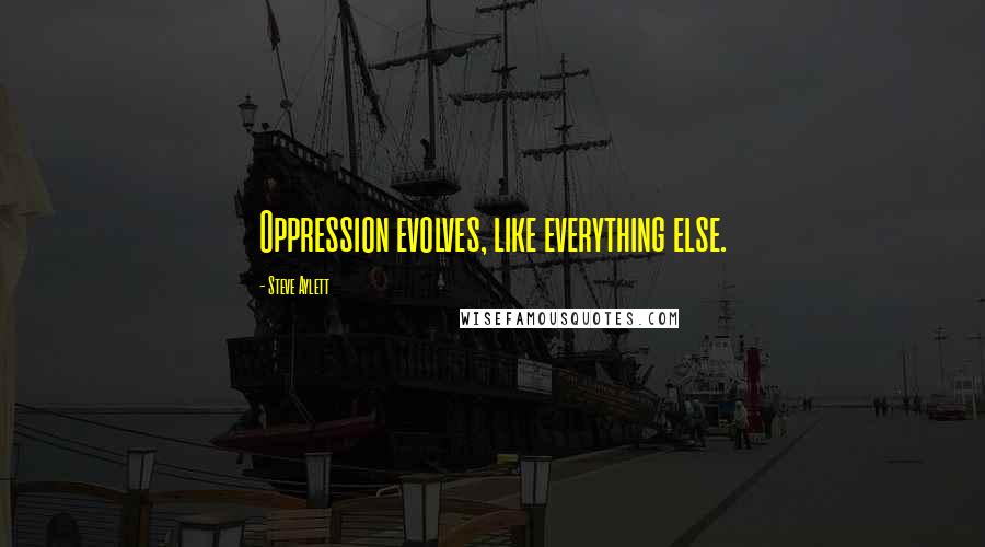 Steve Aylett Quotes: Oppression evolves, like everything else.