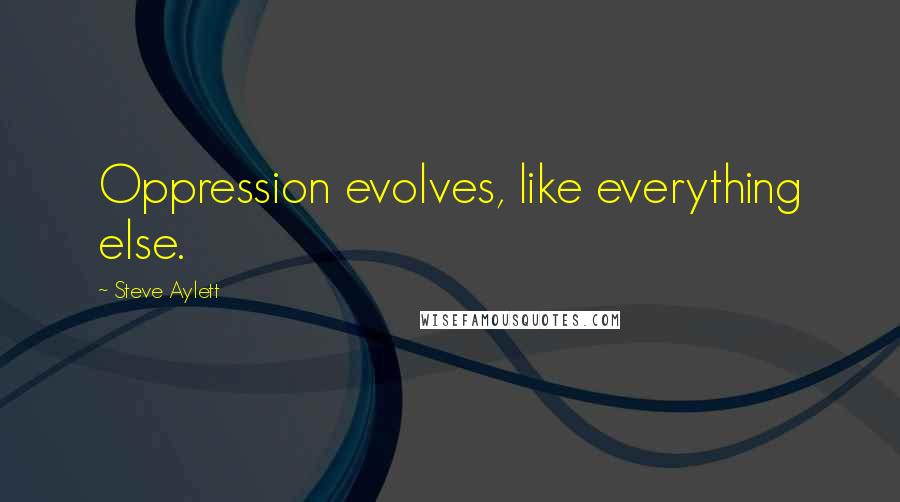 Steve Aylett Quotes: Oppression evolves, like everything else.