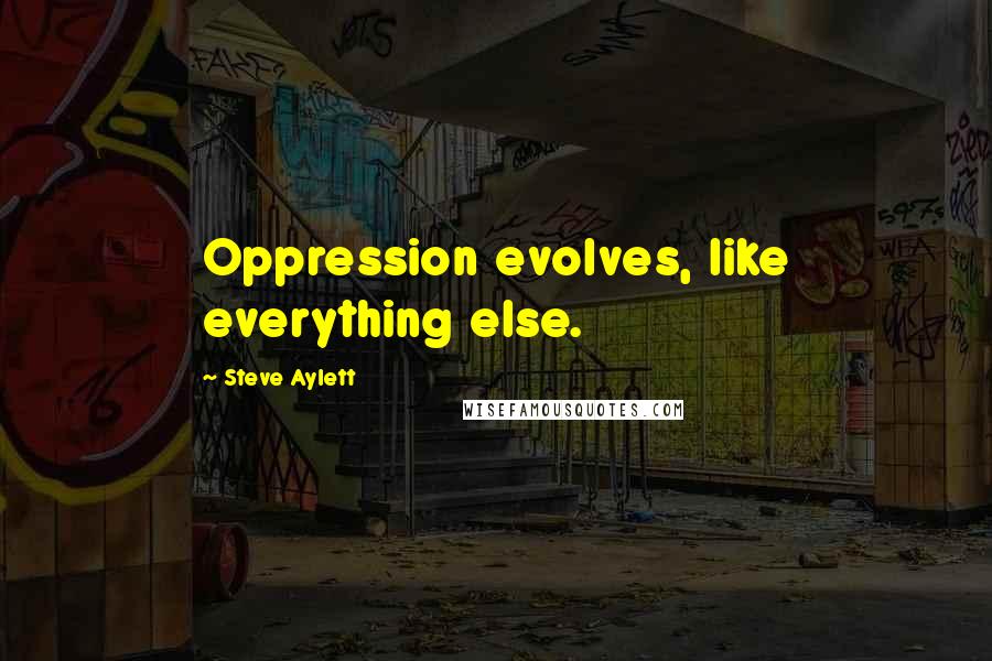 Steve Aylett Quotes: Oppression evolves, like everything else.